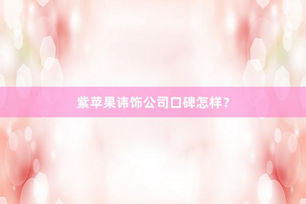 紫苹果讳饰公司口碑怎样？