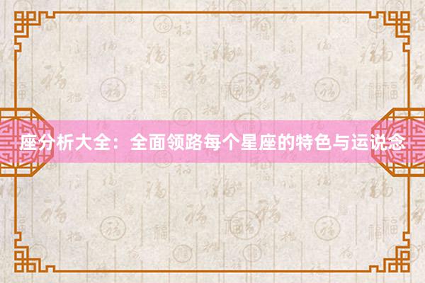 座分析大全：全面领路每个星座的特色与运说念