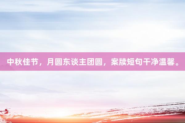 中秋佳节，月圆东谈主团圆，案牍短句干净温馨。