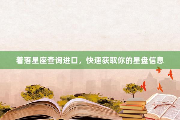 着落星座查询进口，快速获取你的星盘信息