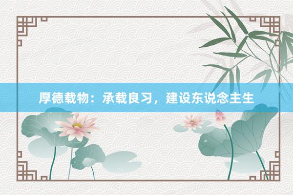厚德载物：承载良习，建设东说念主生