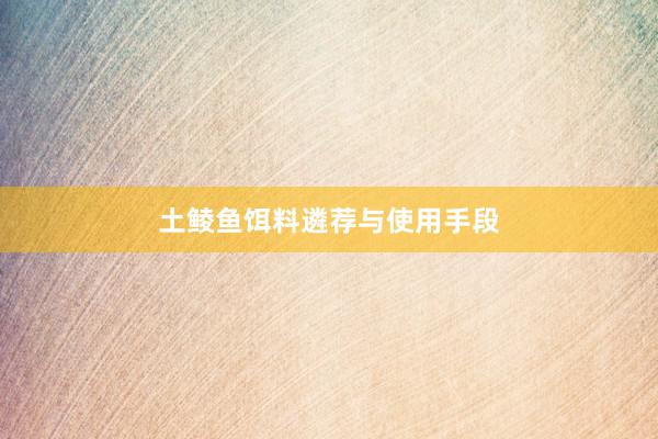 土鲮鱼饵料遴荐与使用手段