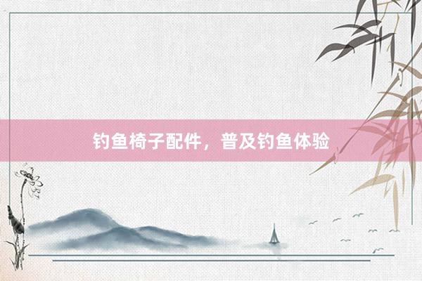 钓鱼椅子配件，普及钓鱼体验